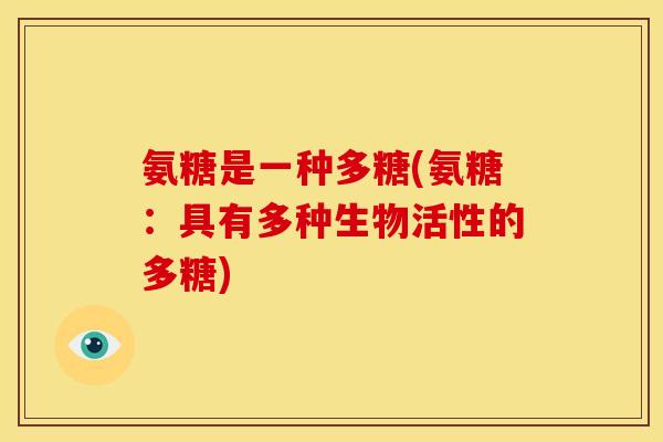 氨糖是一种多糖(氨糖：具有多种生物活性的多糖)
