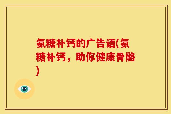氨糖补钙的广告语(氨糖补钙，助你健康骨骼)