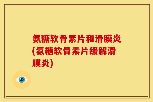 氨糖软骨素片和滑膜炎(氨糖软骨素片缓解滑膜炎)