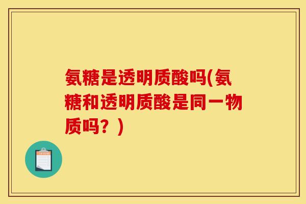 氨糖是透明质酸吗(氨糖和透明质酸是同一物质吗？)