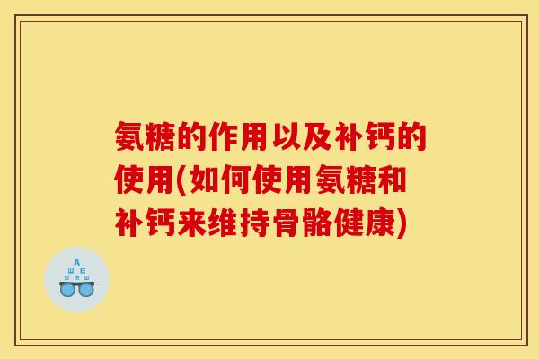 氨糖的作用以及补钙的使用(如何使用氨糖和补钙来维持骨骼健康)