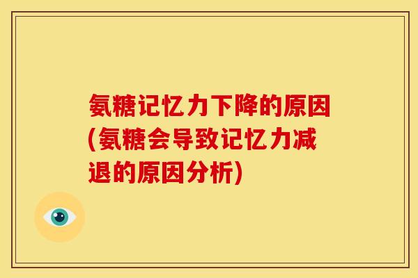氨糖记忆力下降的原因(氨糖会导致记忆力减退的原因分析)