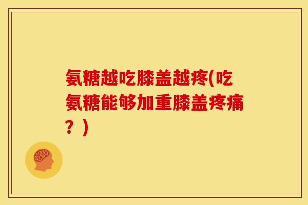 氨糖越吃膝盖越疼(吃氨糖能够加重膝盖疼痛？)
