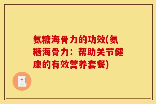 氨糖海骨力的功效(氨糖海骨力：帮助关节健康的有效营养套餐)