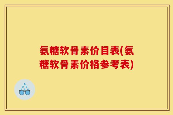氨糖软骨素价目表(氨糖软骨素价格参考表)