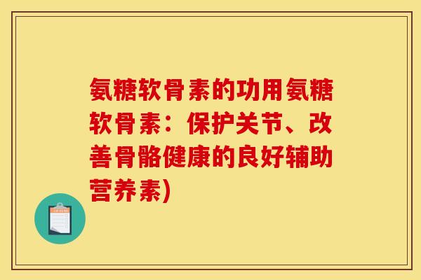 氨糖软骨素的功用氨糖软骨素：保护关节、改善骨骼健康的良好辅助营养素)