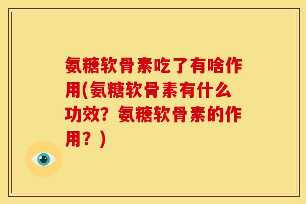 氨糖软骨素吃了有啥作用(氨糖软骨素有什么功效？氨糖软骨素的作用？)