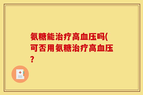 氨糖能高吗(可否用氨糖高？