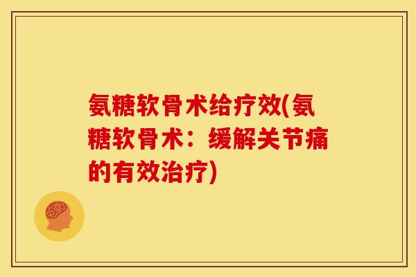 氨糖软骨术给疗效(氨糖软骨术：缓解关节痛的有效治疗)