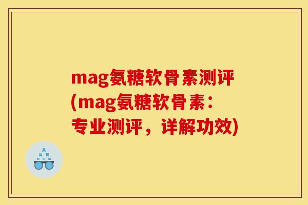mag氨糖软骨素测评(mag氨糖软骨素：专业测评，详解功效)