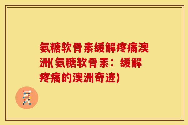 氨糖软骨素缓解澳洲(氨糖软骨素：缓解的澳洲奇迹)