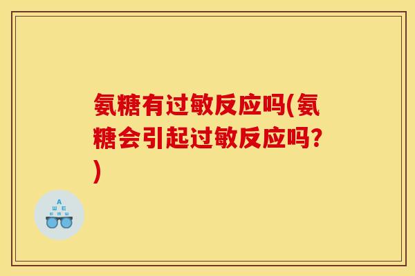 氨糖有过敏反应吗(氨糖会引起过敏反应吗？)