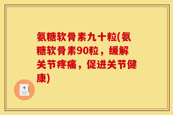 氨糖软骨素九十粒(氨糖软骨素90粒，缓解关节疼痛，促进关节健康)