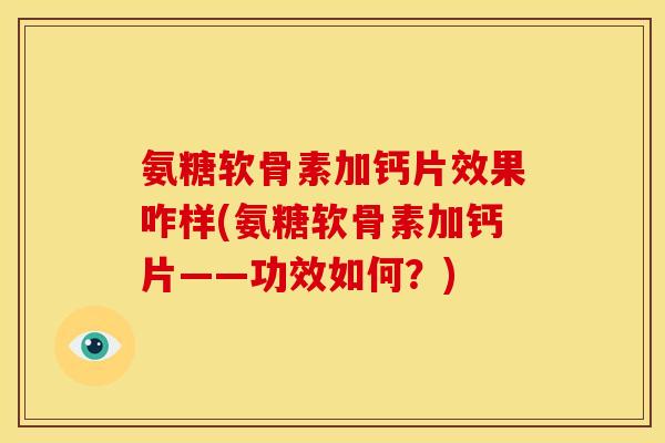氨糖软骨素加钙片效果咋样(氨糖软骨素加钙片——功效如何？)