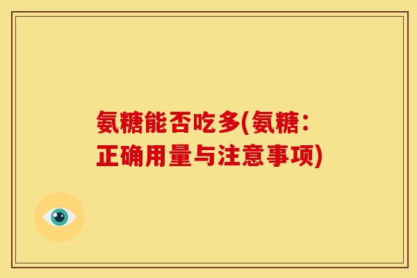 氨糖能否吃多(氨糖：正确用量与注意事项)