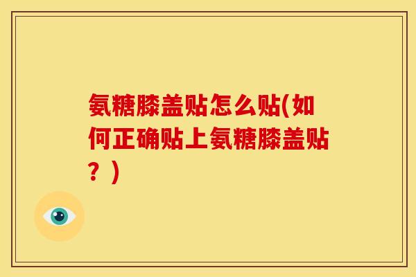氨糖膝盖贴怎么贴(如何正确贴上氨糖膝盖贴？)