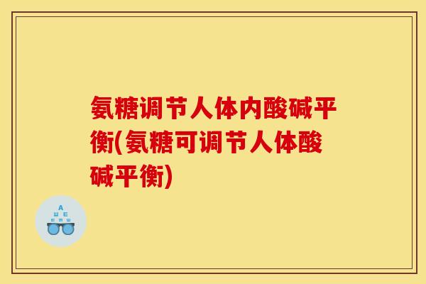 氨糖调节人体内酸碱平衡(氨糖可调节人体酸碱平衡)