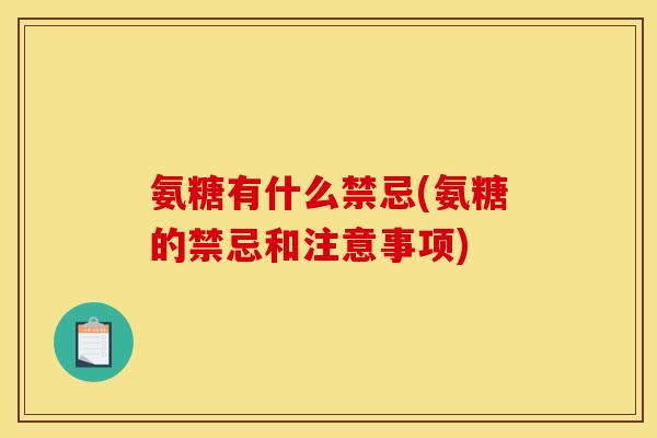 氨糖有什么禁忌(氨糖的禁忌和注意事项)