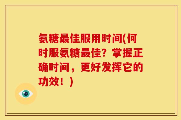 氨糖佳服用时间(何时服氨糖佳?掌握正确时间,更好发挥它的功效!) 氨糖佳服用时间(何时服氨糖佳?掌握正确时间,更好发挥它的功效!)