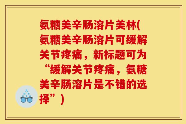 氨糖美辛肠溶片美林(氨糖美辛肠溶片可缓解关节，新标题可为“缓解关节，氨糖美辛肠溶片是不错的选择”)