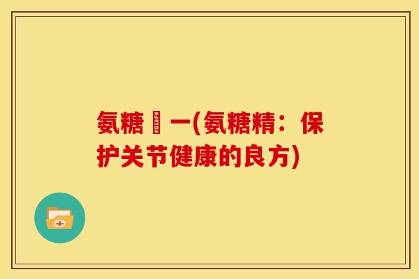 氨糖粆一(氨糖精：保护关节健康的良方)