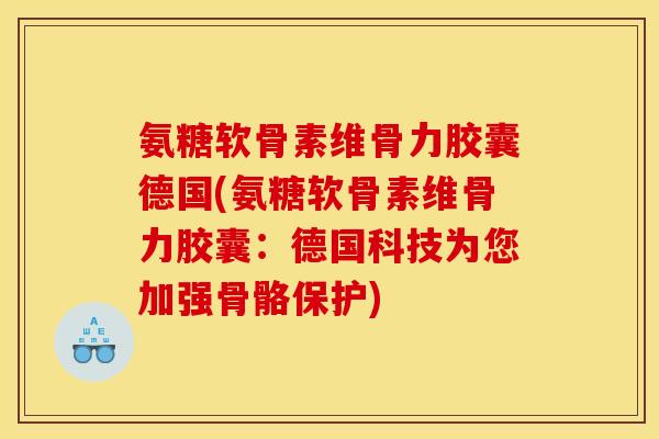 氨糖软骨素维骨力胶囊德国(氨糖软骨素维骨力胶囊：德国科技为您加强骨骼保护)