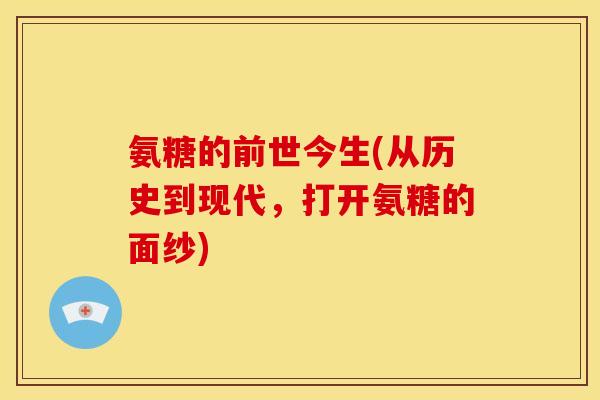 氨糖的前世今生(从历史到现代，打开氨糖的面纱)