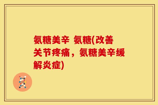 氨糖美辛 氨糖(改善关节,氨糖美辛缓解) 氨糖美辛 氨糖(改善关节,氨糖美辛缓解)