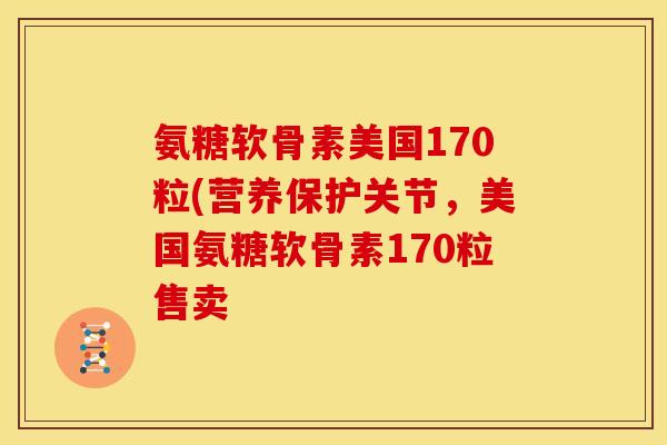 氨糖软骨素美国170粒(营养保护关节，美国氨糖软骨素170粒售卖