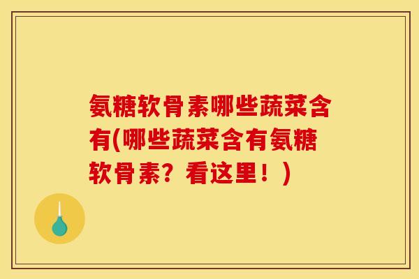 氨糖软骨素哪些蔬菜含有(哪些蔬菜含有氨糖软骨素？看这里！)