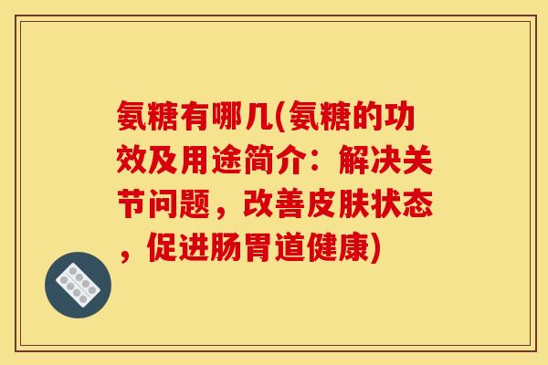 氨糖有哪几(氨糖的功效及用途简介：解决关节问题，改善皮肤状态，促进肠胃道健康)