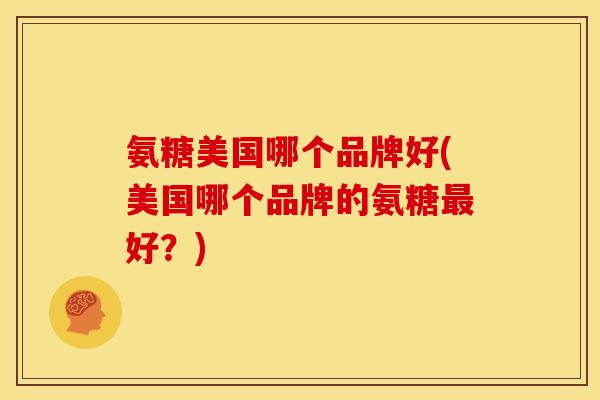 氨糖美国哪个品牌好(美国哪个品牌的氨糖最好？)