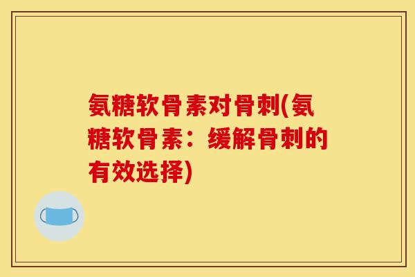 氨糖软骨素对(氨糖软骨素:缓解的有效选择) 氨糖软骨素对(氨糖软骨素:缓解的有效选择)