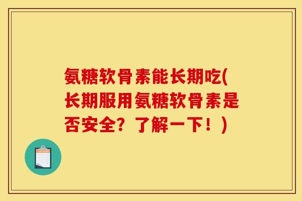 氨糖软骨素能长期吃(长期服用氨糖软骨素是否安全？了解一下！)