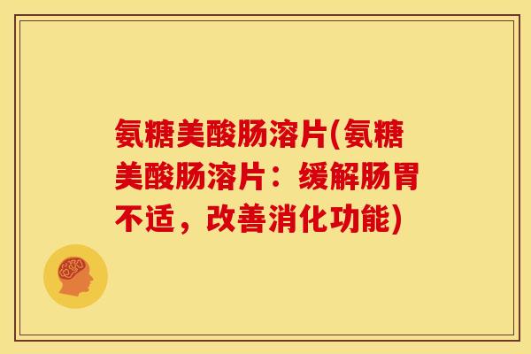 氨糖美酸肠溶片(氨糖美酸肠溶片:缓解肠胃不适,改善消化功能) 氨糖美酸肠溶片(氨糖美酸肠溶片:缓解肠胃不适,改善消化功能)