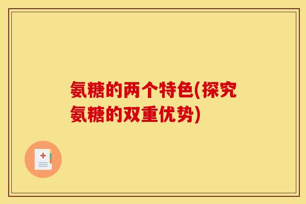 氨糖的两个特色(探究氨糖的双重优势) 氨糖的两个特色(探究氨糖的双重优势)