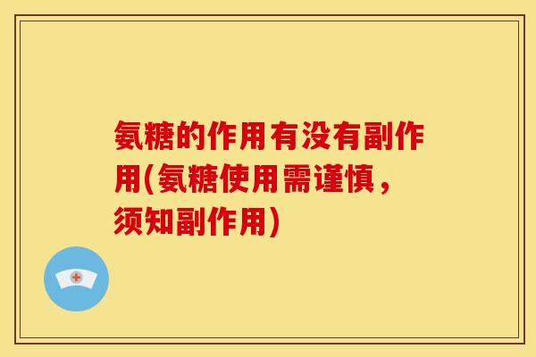 氨糖的作用有没有副作用(氨糖使用需谨慎，须知副作用)