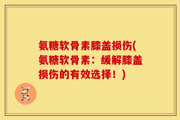 氨糖软骨素膝盖损伤(氨糖软骨素:缓解膝盖损伤的有效选择!) 氨糖软骨素膝盖损伤(氨糖软骨素:缓解膝盖损伤的有效选择!)