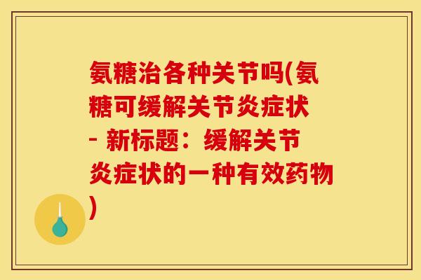 氨糖治各种关节吗(氨糖可缓解关节炎症状 - 新标题：缓解关节炎症状的一种有效药物)