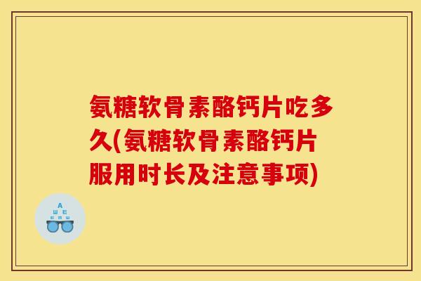 氨糖软骨素酪钙片吃多久(氨糖软骨素酪钙片服用时长及注意事项)