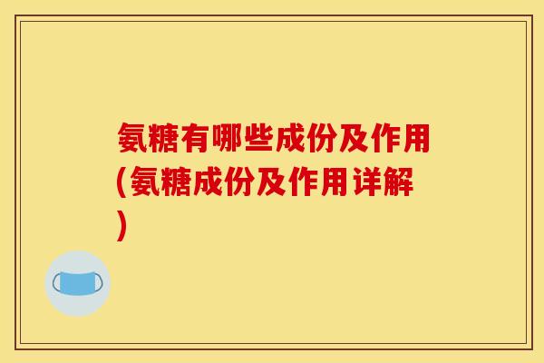 氨糖有哪些成份及作用(氨糖成份及作用详解)