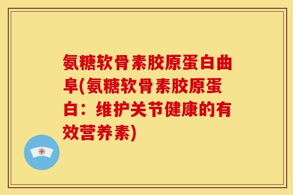 氨糖软骨素胶原蛋白曲阜(氨糖软骨素胶原蛋白:维护关节健康的有效营养素) 氨糖软骨素胶原蛋白曲阜(氨糖软骨素胶原蛋白:维护关节健康的有效营养素)