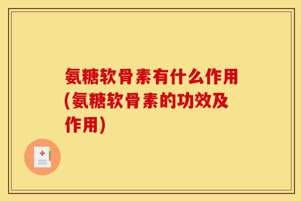 氨糖软骨素有什么作用(氨糖软骨素的功效及作用)