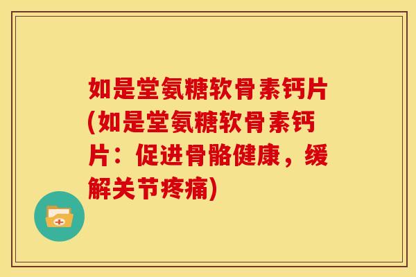 如是堂氨糖软骨素钙片(如是堂氨糖软骨素钙片:促进骨骼健康,缓解关节) 如是堂氨糖软骨素钙片(如是堂氨糖软骨素钙片:促进骨骼健康,缓解关节)