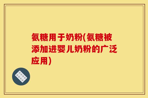 氨糖用于奶粉(氨糖被添加进婴儿奶粉的广泛应用) 氨糖用于奶粉(氨糖被添加进婴儿奶粉的广泛应用)