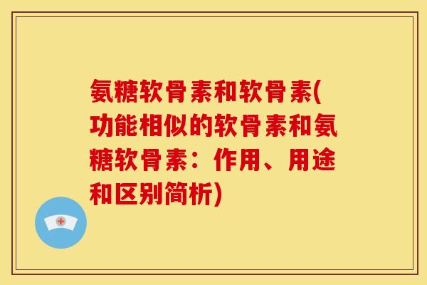 氨糖软骨素和软骨素(功能相似的软骨素和氨糖软骨素：作用、用途和区别简析)