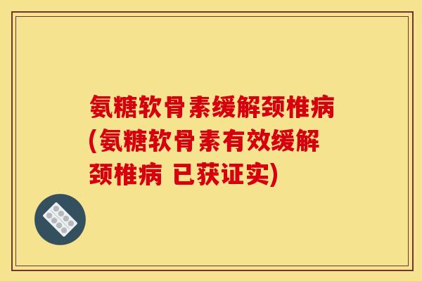 氨糖软骨素缓解颈椎病(氨糖软骨素有效缓解颈椎病 已获证实)