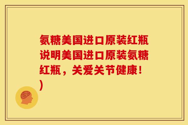 氨糖美国进口原装红瓶说明美国进口原装氨糖红瓶，关爱关节健康！)