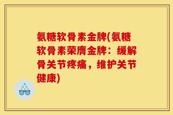 氨糖软骨素金牌(氨糖软骨素荣膺金牌：缓解骨关节疼痛，维护关节健康)