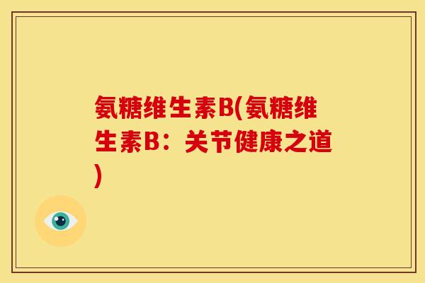 氨糖维生素B(氨糖维生素B：关节健康之道)